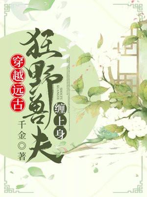 穿越远古狂野兽夫缠上身(陆染染虺奕)