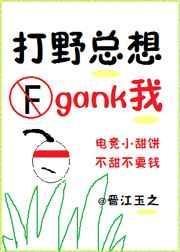 打野总想gank我(电竞)未删减全文阅读