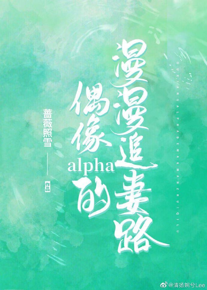 偶像alpha的漫漫追妻路番外txt