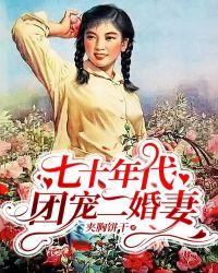 免费七十年代团宠二婚妻全文