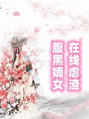 腹黑嫡女在线虐渣在哪能看免费完整版