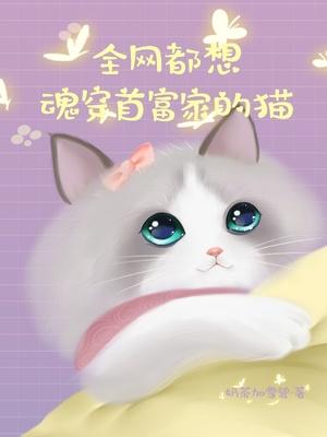 全网都想魂穿首富家的猫免费