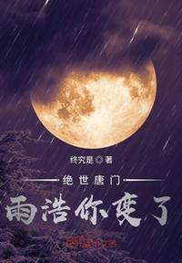 绝世唐门雨浩你变了TXT