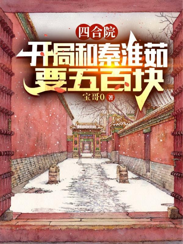 四合院开局和秦淮茹要五百块全文阅读