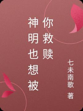 神明也想被你救赎 七未南歌