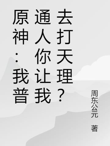 原神我普通人你让我去打天理? 周东公元