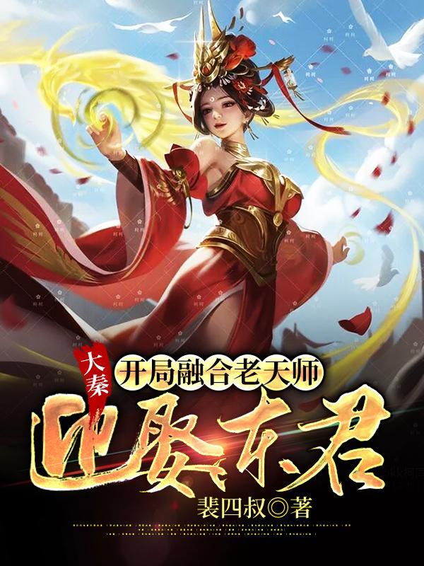 大秦开局融合老天师迎娶东君全文阅读