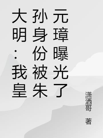 大明、我皇孙的身份被朱元璋曝光了