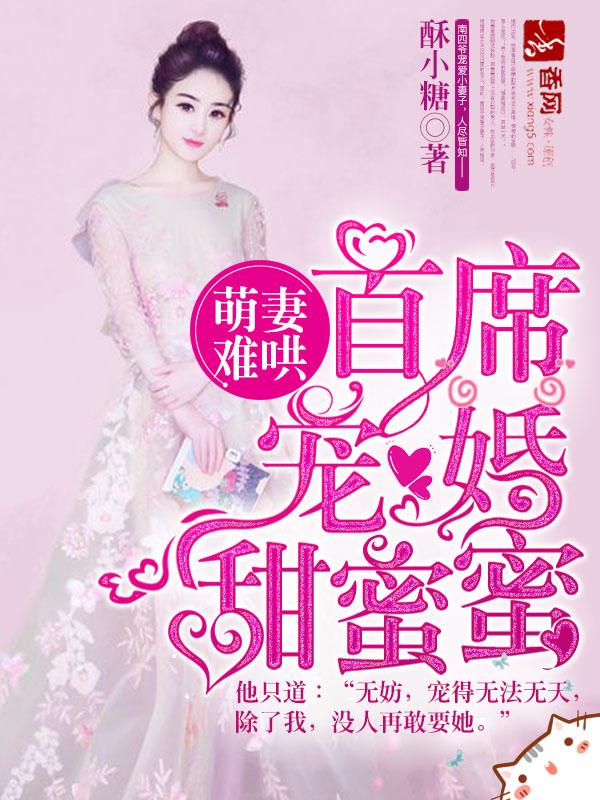 萌妻难哄首席宠婚甜蜜蜜txt