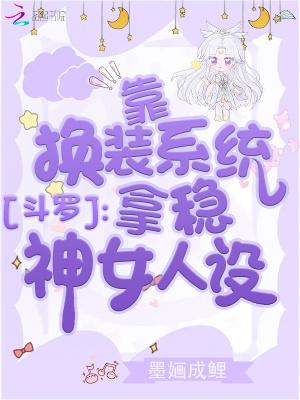 墨婳成鲤 斗罗靠换装系统拿稳神女人设