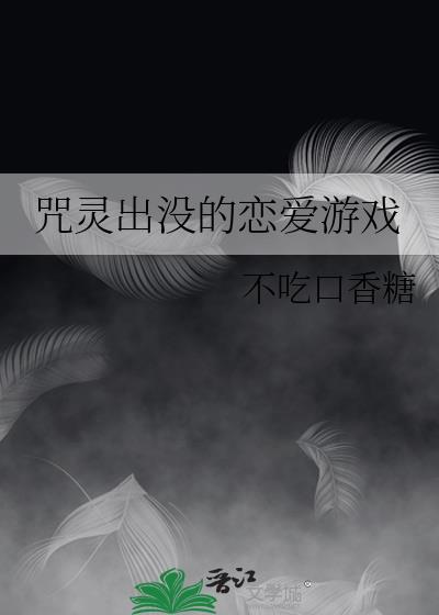 咒灵出没的恋爱游戏晋江手机版