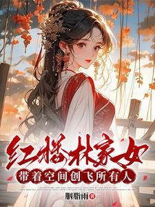 红楼林家女带着空间创飞所有人的