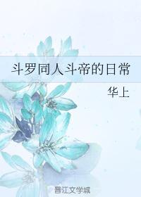 斗罗+斗破同人斗帝的日常作者华上