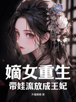 嫡女重生带娃流放成王妃 木槿糖糖