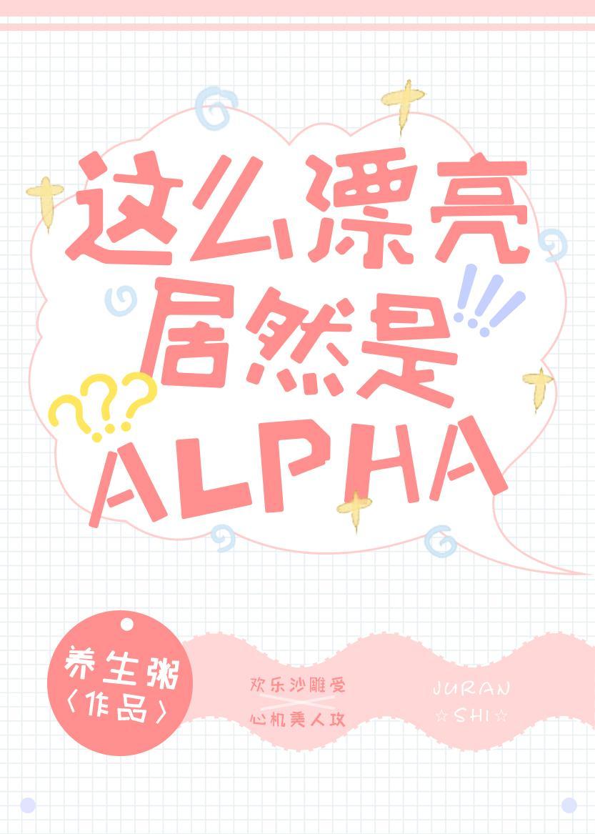 这么漂亮居然是alpha晋江