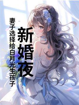 新婚夜妻子选择给白月光生孩子