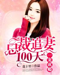 一宠成瘾总裁追妻100天 花十里