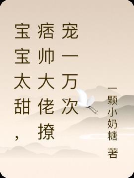 宝宝太甜，痞帅大佬撩宠一万次