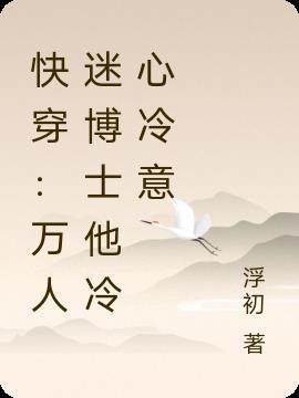 快穿：万人迷博士他冷心冷意