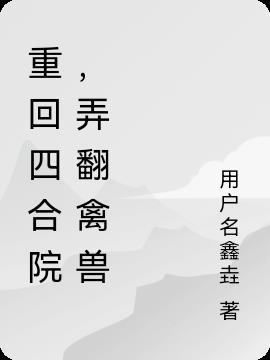 重回四合院，弄翻禽兽