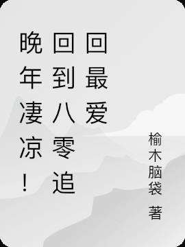 晚年凄凉！回到八零追回最爱